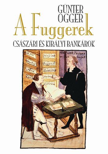 Gnter Ogger - A Fuggerek - Csszri kirlyok s bankrok