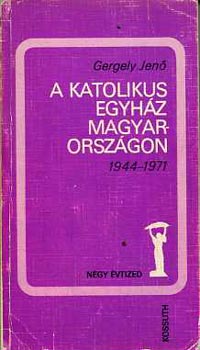 Gergely Jen - A katolikus egyhz Magyarorszgon 1944-1971