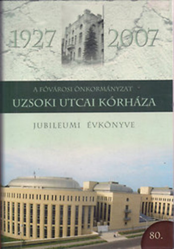 Szerk:Dr. Jakab Ferenc - A Fvrosi nkormnyzat Uzsoki Utcai Krhza - Jubileumi vknyve 1927-2007