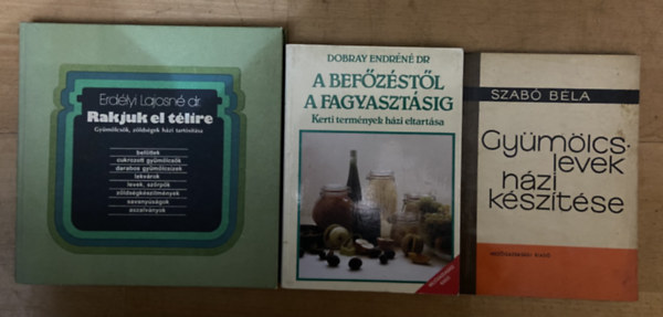 dr. Dr. Dobray Endr�n�, Szab� B�la Erd�lyi Lajosn� - 3 db k�nyv a bef�z�sr�l - Rakjuk el t�lire, A bef�z�st�l a fagyaszt�sig, Gy�m�lcslevek h�zi k�sz�t�se