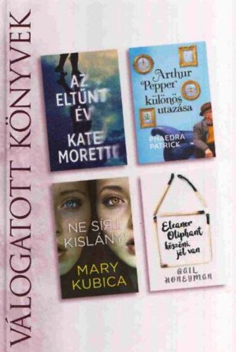 Phaedra Patrick, Mary Kubica, Gail Honeyman Kate Moretti - Az eltűnt év + Arthur Pepper különös utazása + Ne sírj kislány! + Eleanor Oliphant köszöni, jól van - Reader's Digest Válogatott könyvek