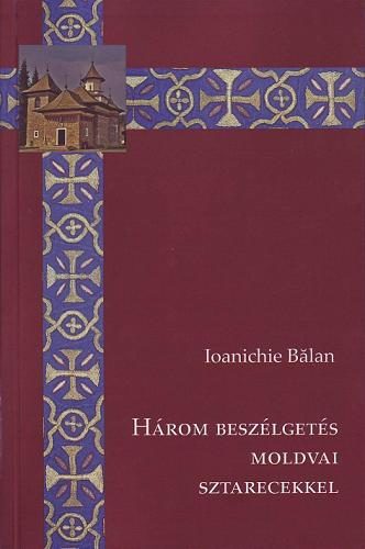 Ioanichie Balan - H�rom besz�lget�s moldvai sztarecekkel