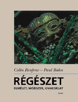 Colin Renfrew; Paul Bahn - Rgszet - elmlet, mdszer, gyakorlat