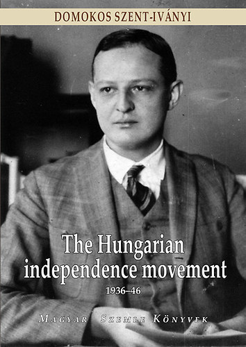 Domokos Szent-Iványi - The Hungarian Independence Movement 1939-1946
