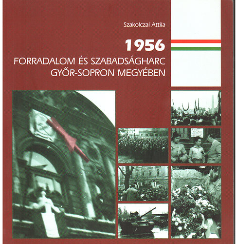 Szakolczai Attila - 1956 Forradalom s szabadsgharc Gyr-Sopron megyben