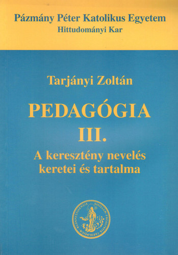 Tarjányi Zoltán - Pedagógia III. A keresztény nevelés keretei és tartalma
