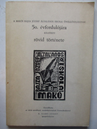 K. Szabó József - A Makói Bajza József ált. iskola önállásulásának 50. évfordulójára készített rövid története