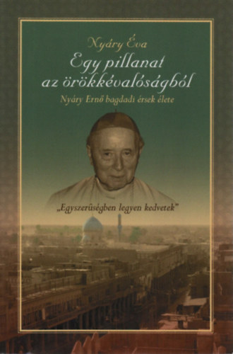 Nyáry Éva - Egy pillanat az örökkévalóságból (Nyáry Ernő bagdadi érsek élete)