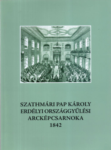 Smegi Gyrgy  (szerk.) - Szathmri Pap Kroly erdlyi orszggylsi arckpcsarnoka 1842
