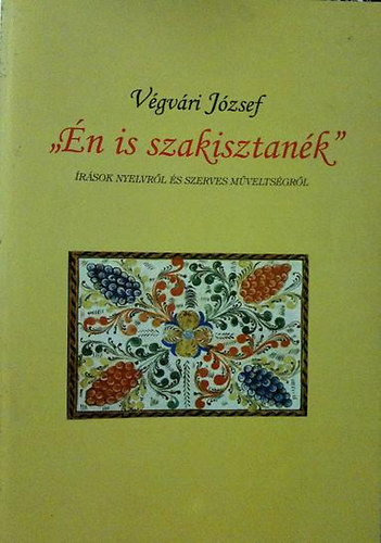 Vgvri Jzsef - " n is szakisztank" rsok Nyelvrl s szerves Mveltsgrl.