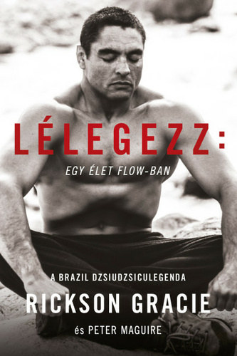 Peter Maguire Rickson Gracie - Lélegezz: Egy élet flow-ban