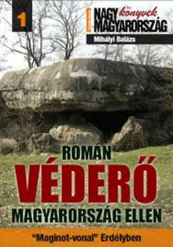 Mih�lyi Bal�zs - Rom�n v�der� Magyarorsz�g ellen - A K�roly-vonal ("Maginot-vonal' Erd�lyben)