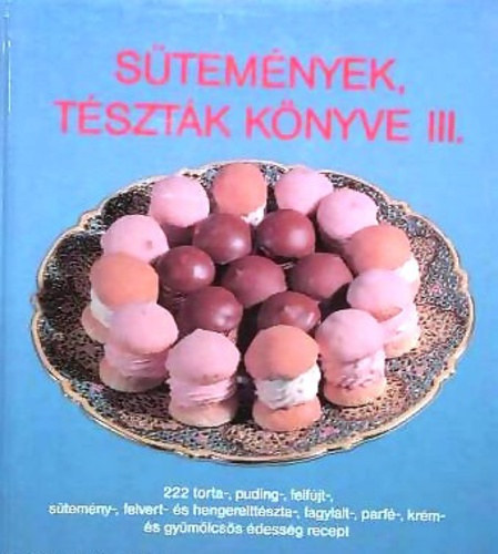 Szerz Csizmadia Lszl Hargitai Gyrgy Prknyi Lszln Thurnay Bln Grafikus Csizmadia Andrs Lektor Guth Jnos - Stemnyek, tsztk knyve III.   222 torta-, puding-, felfjt-, stemny-, felvert- s hengerelttszta-, fagylalt-, parf-, krm- s gymlcss dessg recept