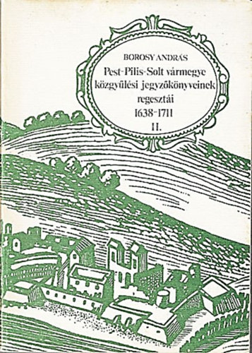 Borosy Andrs - Pest-Pilis-Solt vrmegye kzgylsi jegyzknyvei regeszti 1638-1711