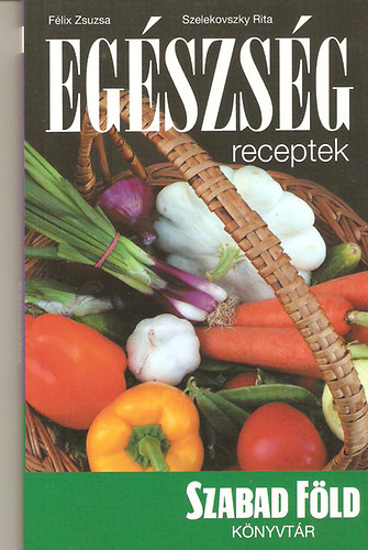 Szelekovszky Rita Flix Zsuzsa - Egszsg receptek (Szabad Fld knyvtr 4.)