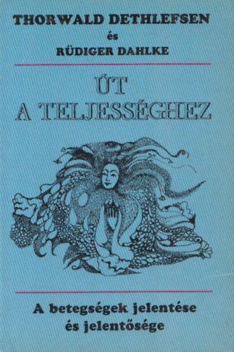 Rdiger Dahlke Thorwald Dethlefsen - t a teljessghez (A betegsg jelentse s jelentsge)