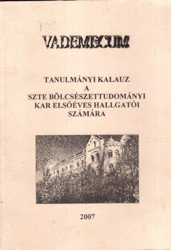 Sznyi Etelka  (szerk.) - Vademecum - Tanulmnyi Kalauz a SZTE Blcsszettudomnyi Kar elsves hallgati szmra 2007
