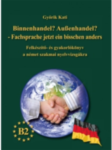 Gy�rik Kati - Binnenhandel? Au�enhandel? - Fachsprache jetzt ein bisschen anders B2 (Felk�sz�t�- �s gyakorl�k�nyv a n�met szakmai nyelvvizsg�kra)