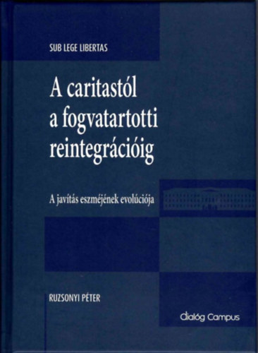 Ruzsonyi P�ter - A caritast�l a fogvatartotti reintegr�ci�ig - A jav�t�s eszm�j�nek evol�ci�ja