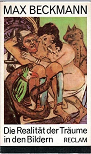 Max Beckmann - Die Realität der Träume in den Bildern : Aufsätze u. Vorträge, aus Tagebüchern, Briefen, Gesprächen , 1903 - 1950.