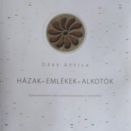 Dry Attila - Hzak, emlkek, alkotk - ptszettrtneti sta a Szentimrevrosban s krnykn