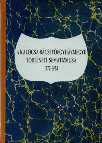 Lakatos Andor szerk. - A kalocsa-bcsi fegyhzmegye trtneti sematizmusa 1777-1923