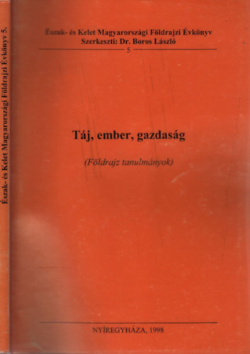 Boros Lszl dr.  (szerk.) - Tj, ember, gazdasg - Fldrajzi tanulmnyok (szak- s Kelet Magyarorszgi Fldrajzi vknyv 5.)