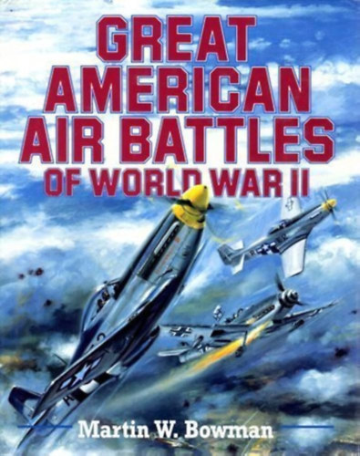 Martin W. Bowman - Great American Air Battles of World War II (A msodik vilghbor nagy, amerikai lgicsati - angol nyelv)