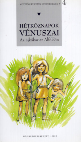 Hétköznapok Vénuszai . Az újkőkor az Alföldön - Múzeumi füzetek gyerekeknek