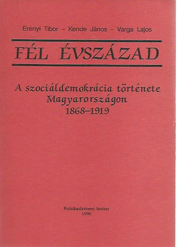 Ernyi-Kende-Varga - Fl vszzad (a szocildemokrcia trtnete Magyarorszgon 1868-1919)