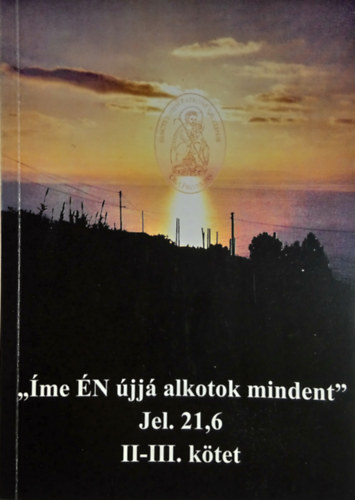 ,,�me �N �jj� alkotok mindent" - Jelen�sek 21,6 II-III. k�tet