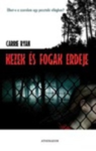 Carrie Ryan - Kezek és fogak erdeje - Élhet-e a szerelem egy pusztuló világban?