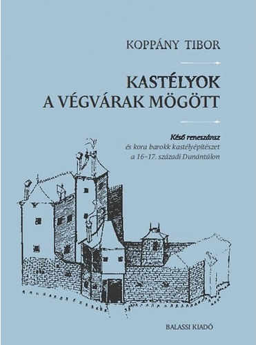Koppny Tibor - Kastlyok a vgvrak mgtt - Ks renesznsz s kora barokk kastlyptszet a 16-17. szzadi Dunntlon