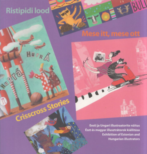Mese itt, mese ott - Crisscross Stories - Ristipidi lood (szt s magyar illusztrtorok killtsa 2013-2014) (szt-magyar-angol nyelv)