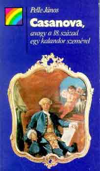 Pelle János - Casanova, avagy a 18. század egy kalandor szemével (szivárvány)