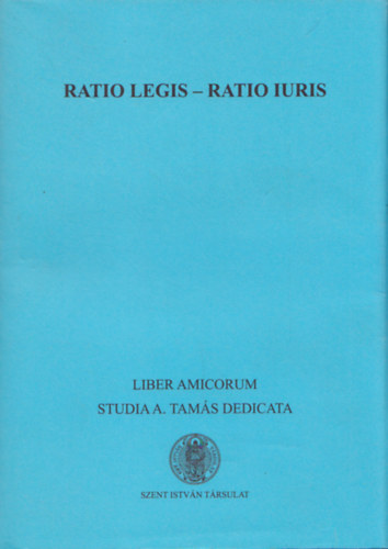 Ratio Legis - Ratio Iuris / nnepi tanulmnyok Tams Andrs tiszteletre 70. szletsnapja alkalmbl