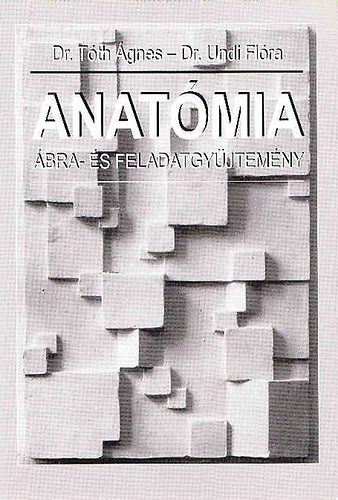Dr. T�th �gnes; Dr. Undi Fl�ra - Anat�mia �bra- �s feladatgy�jtem�ny