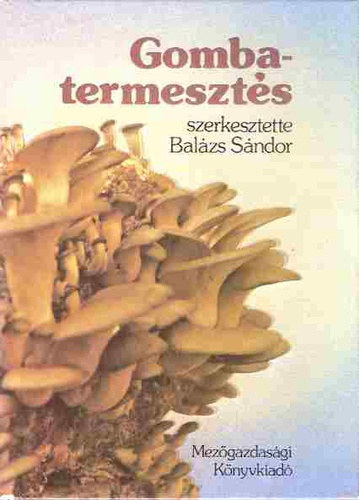 Gyurk Pl, Lelkes Lajos  Balzs Sndor (szerk.), P. Szabados Katalin (szerk.), Szappanos Istvn (grafikus) - Gombatermeszts (szerkesztette: Balzs Sndor, Gyurk Pl)