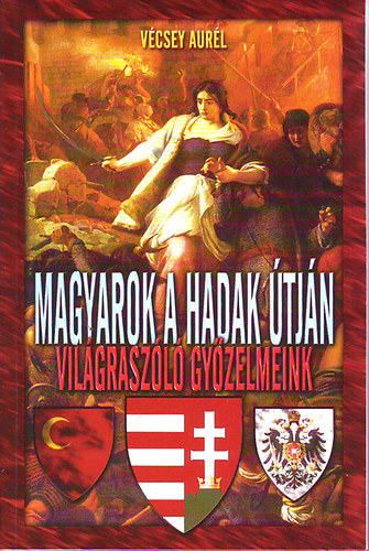 V�csey Aur�l - Magyarok a hadak �tj�n - Vil�grasz�l� gy�zelmeink