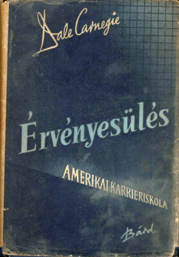 Dale Carnegie - �rv�nyes�l�s - Amerikai karrier-iskola (A Sikerkalauz 1945 el�tti kiad�sa)