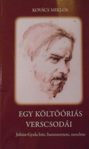 Kov�cs Mikl�s - Egy k�lt��ri�s verscsod�i - Dedik�lt ( Juh�sz Gyula hite, hazaszeretete, szerelme )
