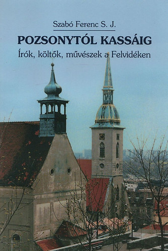 Szabó Ferenc S. J. - Pozsonytól Kassáig - Írók, költők, művészek a Felvidéken