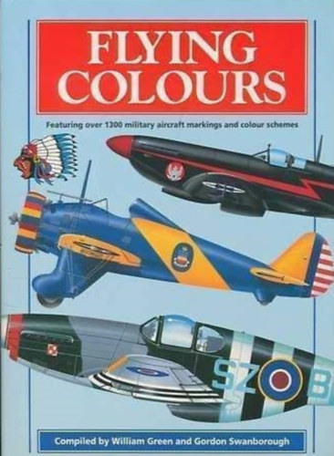 Gordon Swanborough William Green - Flying Colours - Featuring over 1300 military aircraft markings and colour schemes