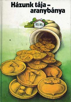 Kozma Gy�rgy  (szerk.) - H�zunk t�ja - aranyb�nya