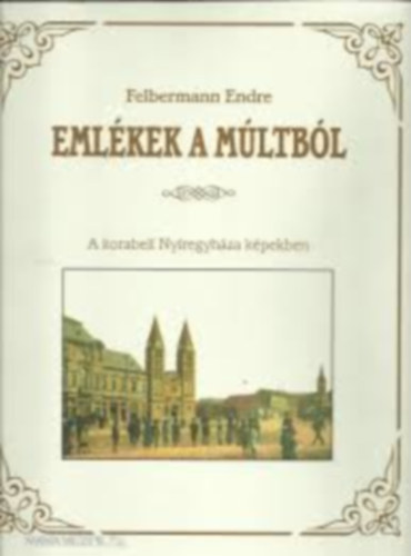 Felbermann Endre - Emlkek a mltbl - A korabeli Nyregyhza kpekben