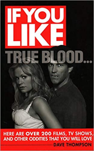 Dave Thompson - If You Like True Blood...: Here Are Over 200 Films, TV Shows, and Other Oddities That You Will Love - Ha szereted a True Blood...: �me, t�bb mint 200 film, t�v�m�sor �s egy�b furcsas�g, amit im�dni fogsz (angol nyelven)