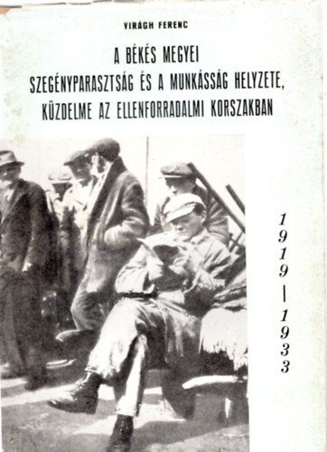 Virgh Ferenc - A bks megyei szegnyparasztsg s a munkssg helyzete, kzdelme az ellenforradalmi korszakban (1919-1933)