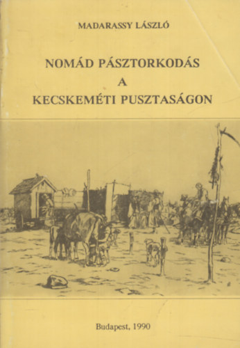 Madarassy L�szl� - Nom�d p�sztorkod�s A kecskem�ti pusztas�gon (Reprint)