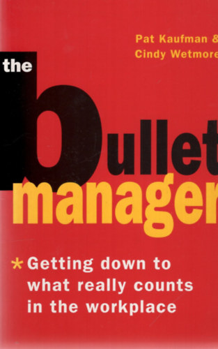Cindy Wetmore Pat Kaufman - The Bullet Manager - Getting Down to What Really Counts in the Workplace
