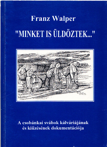 Franz Walper - "Minket is �ld�ztek..." - A csob�nkai sv�bok k�lv�ri�j�nak �s ki�z�s�nek dokument�ci�ja